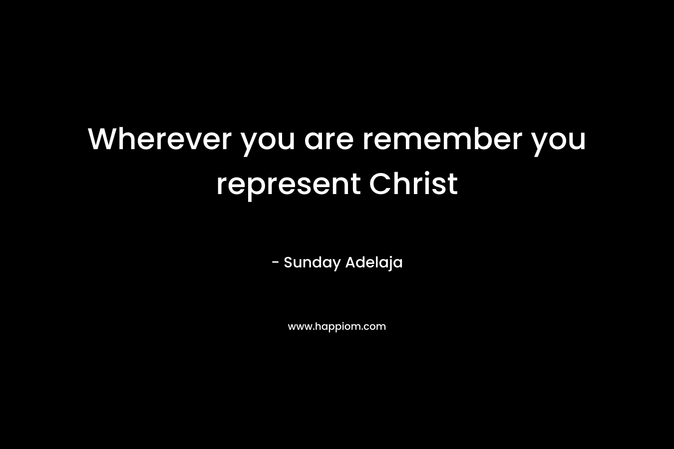 Wherever you are remember you represent Christ – Sunday Adelaja
