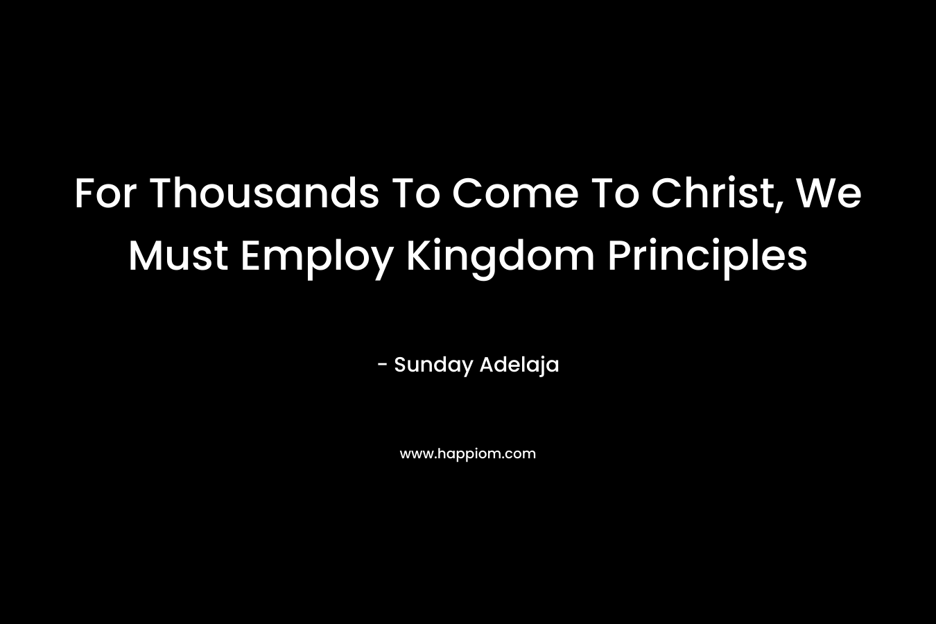 For Thousands To Come To Christ, We Must Employ Kingdom Principles – Sunday Adelaja