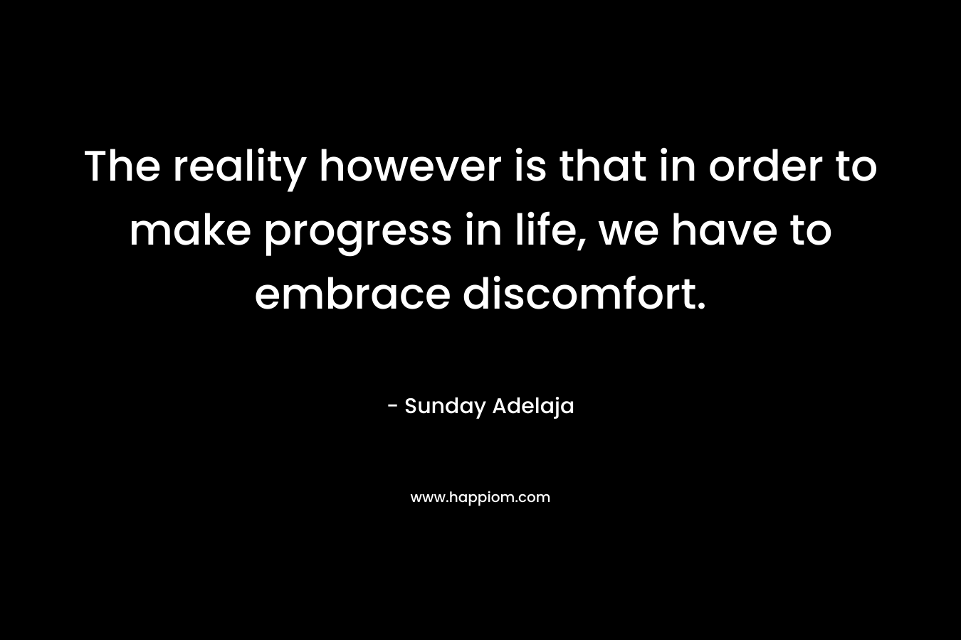 The reality however is that in order to make progress in life, we have to embrace discomfort.