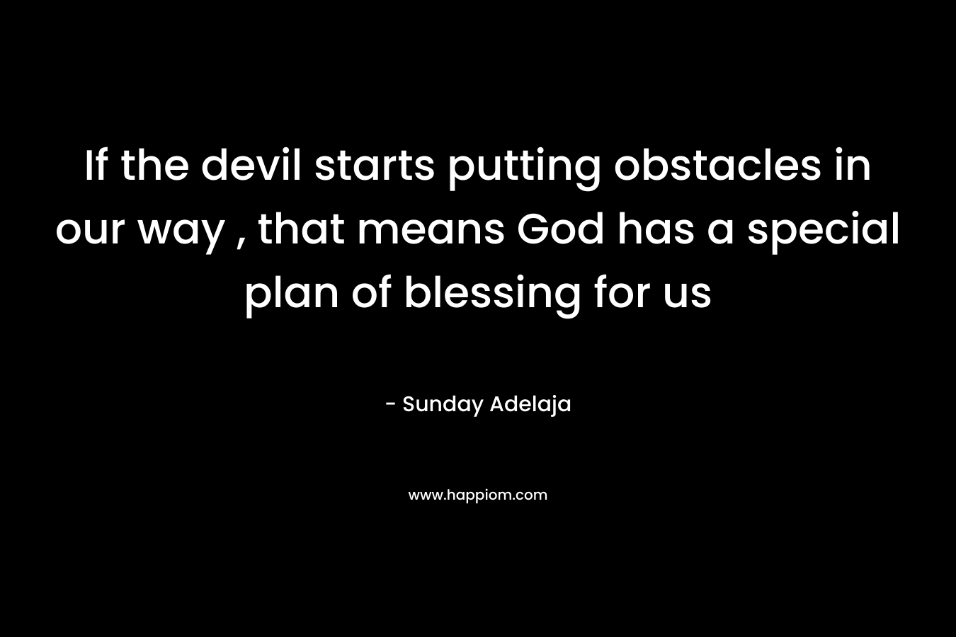 If the devil starts putting obstacles in our way , that means God has a special plan of blessing for us – Sunday Adelaja