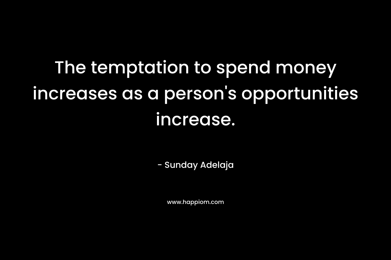 The temptation to spend money increases as a person’s opportunities increase. – Sunday Adelaja