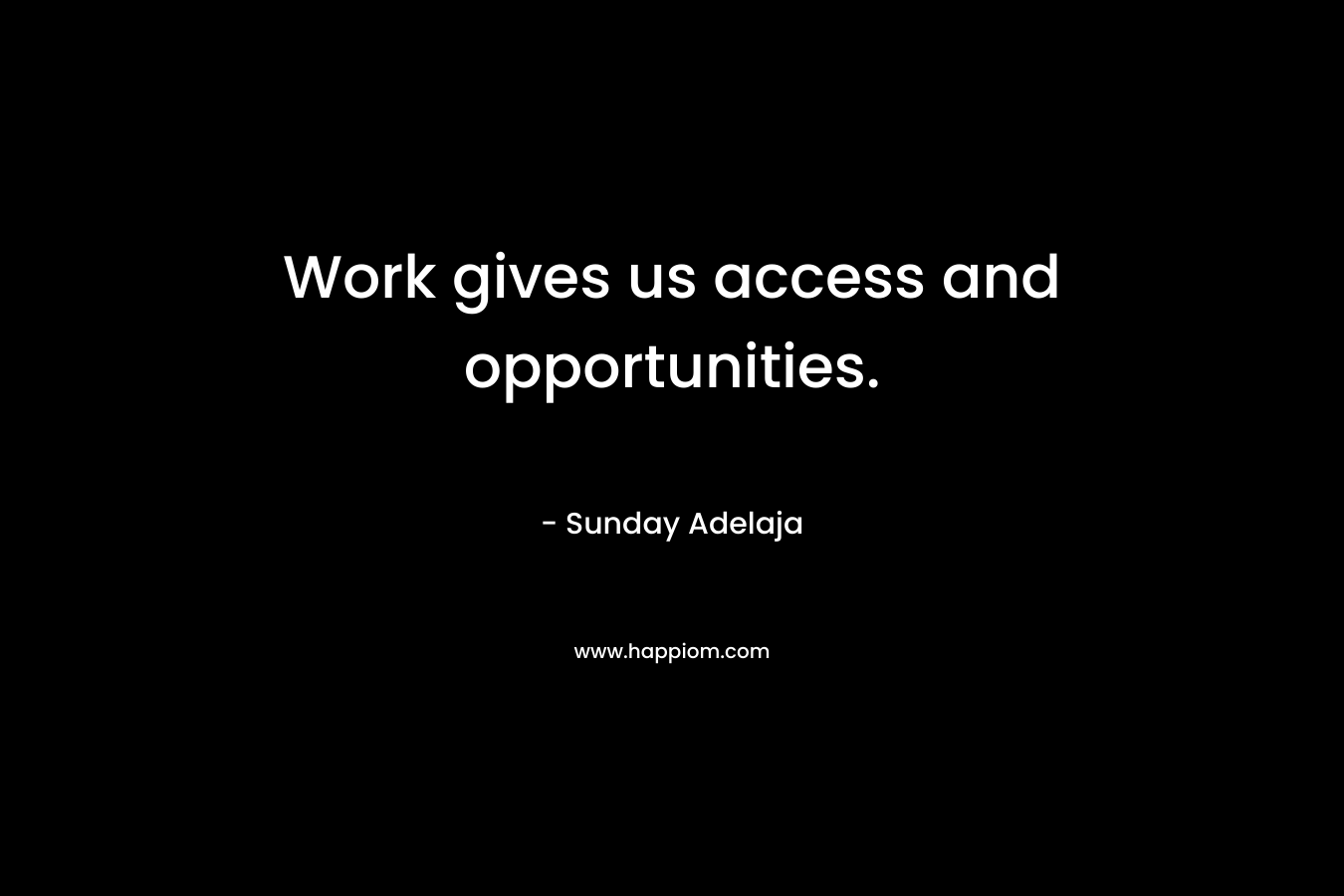Work gives us access and opportunities. – Sunday Adelaja