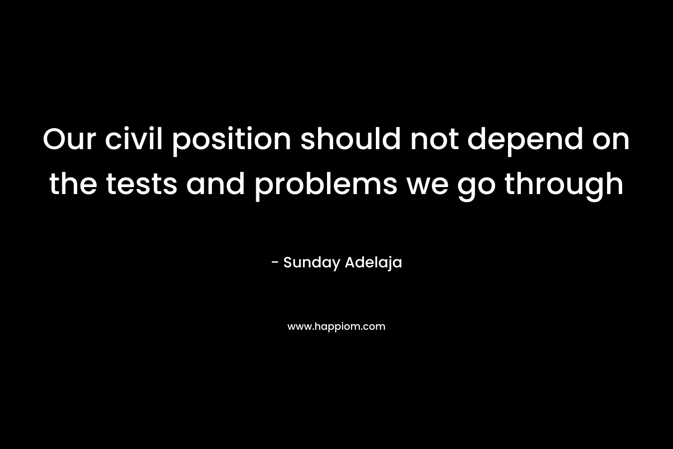 Our civil position should not depend on the tests and problems we go through