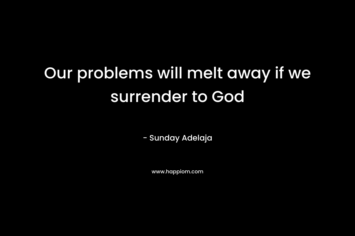 Our problems will melt away if we surrender to God