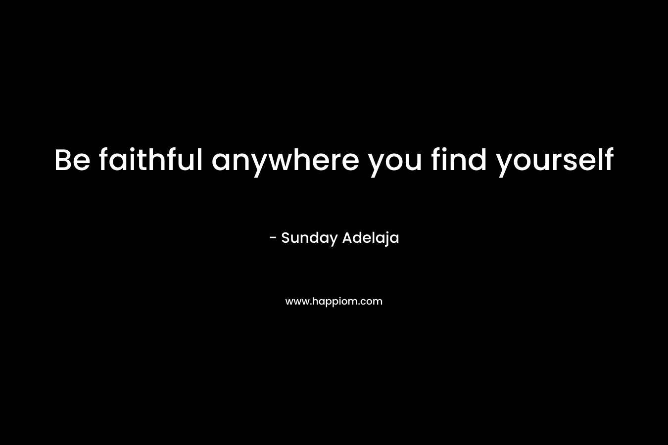 Be faithful anywhere you find yourself