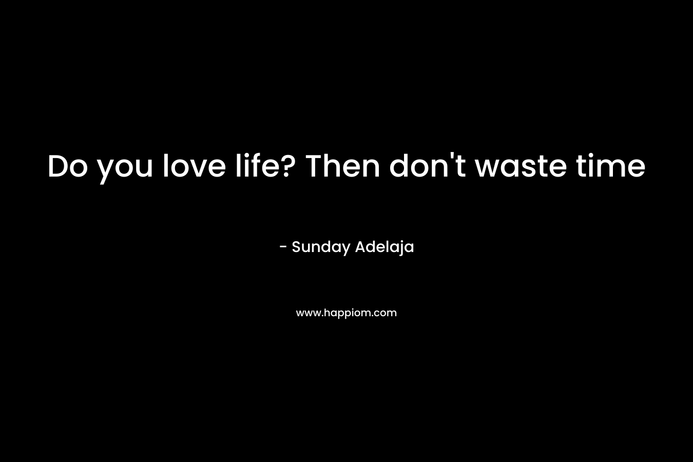 Do you love life? Then don't waste time