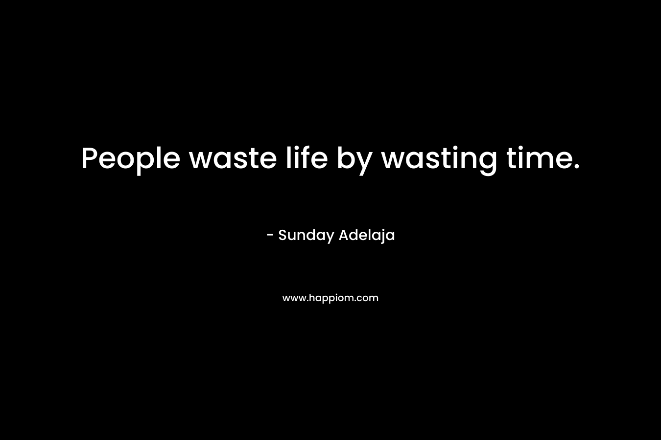People waste life by wasting time.