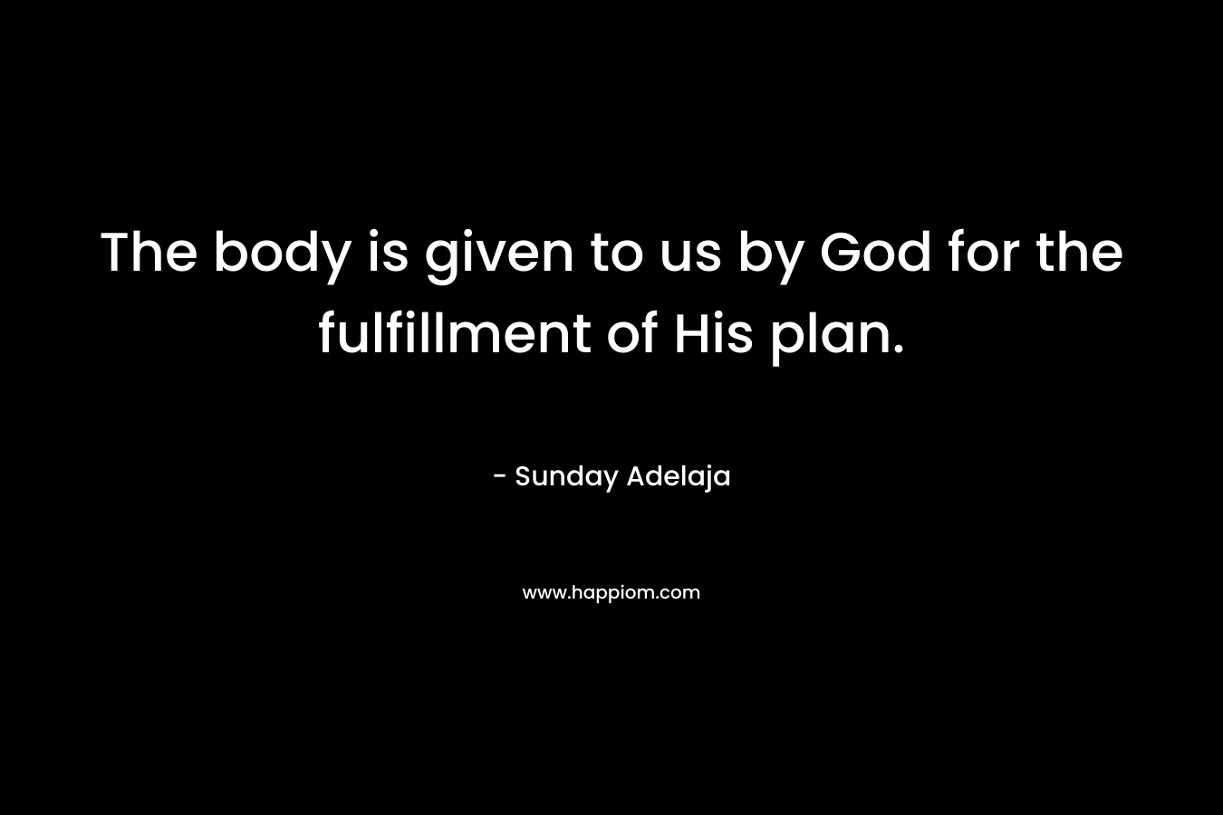 The body is given to us by God for the fulfillment of His plan.