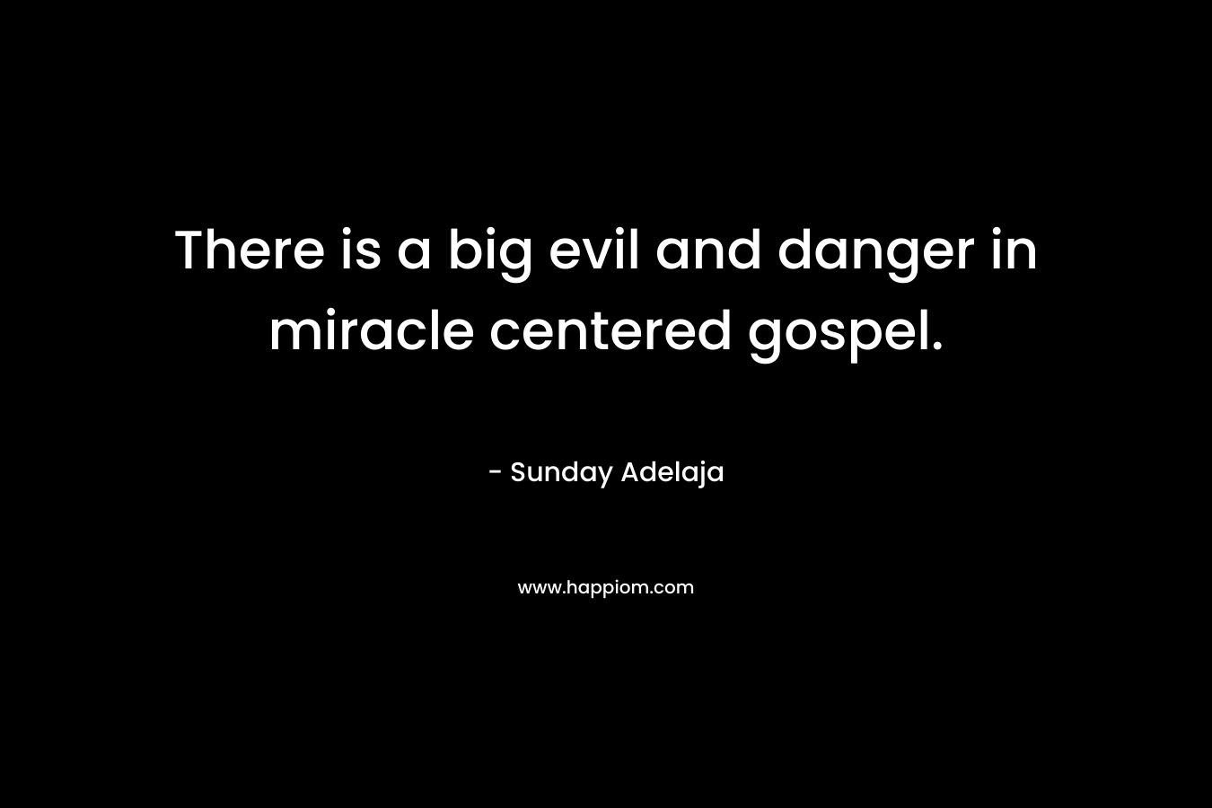 There is a big evil and danger in miracle centered gospel. – Sunday Adelaja