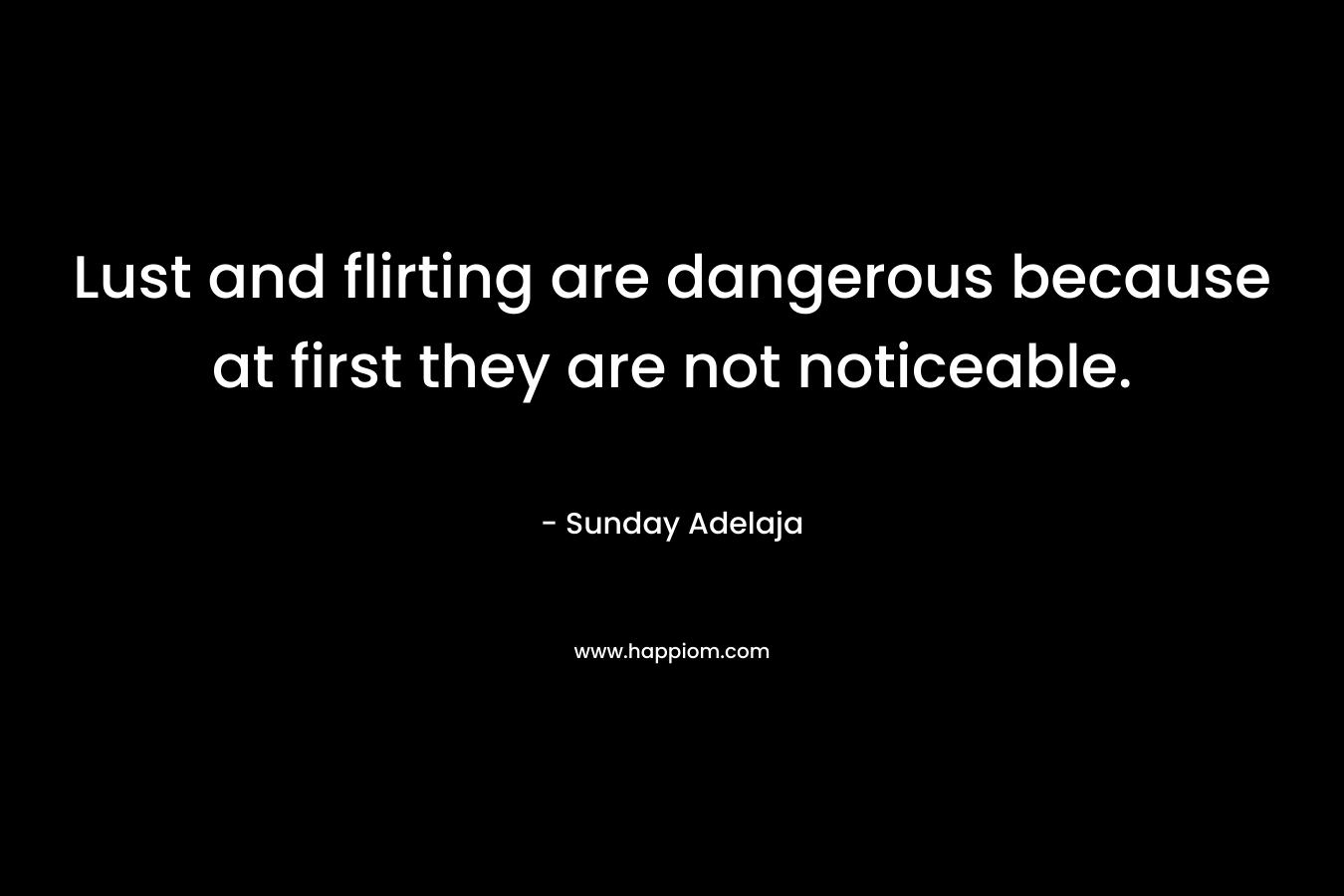 Lust and flirting are dangerous because at first they are not noticeable.