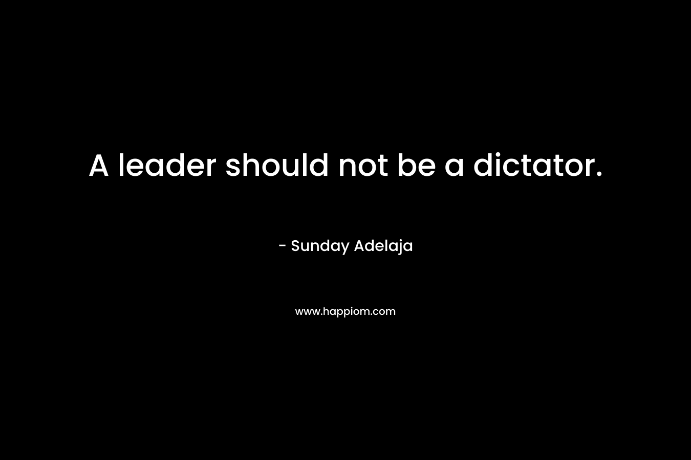A leader should not be a dictator. – Sunday Adelaja
