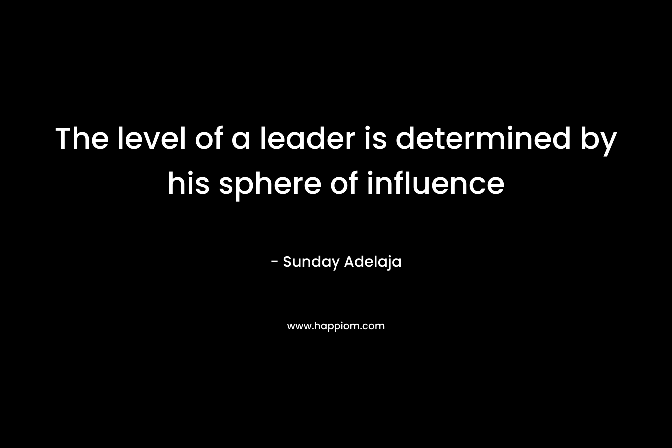 The level of a leader is determined by his sphere of influence – Sunday Adelaja