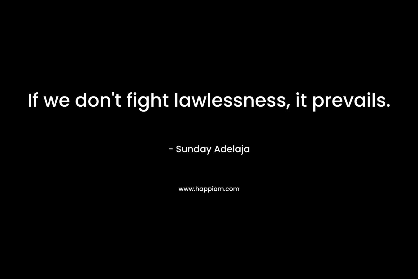 If we don’t fight lawlessness, it prevails. – Sunday Adelaja