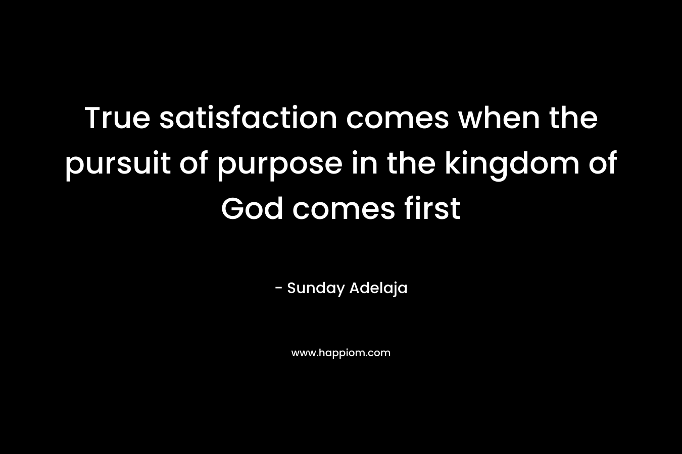True satisfaction comes when the pursuit of purpose in the kingdom of God comes first – Sunday Adelaja
