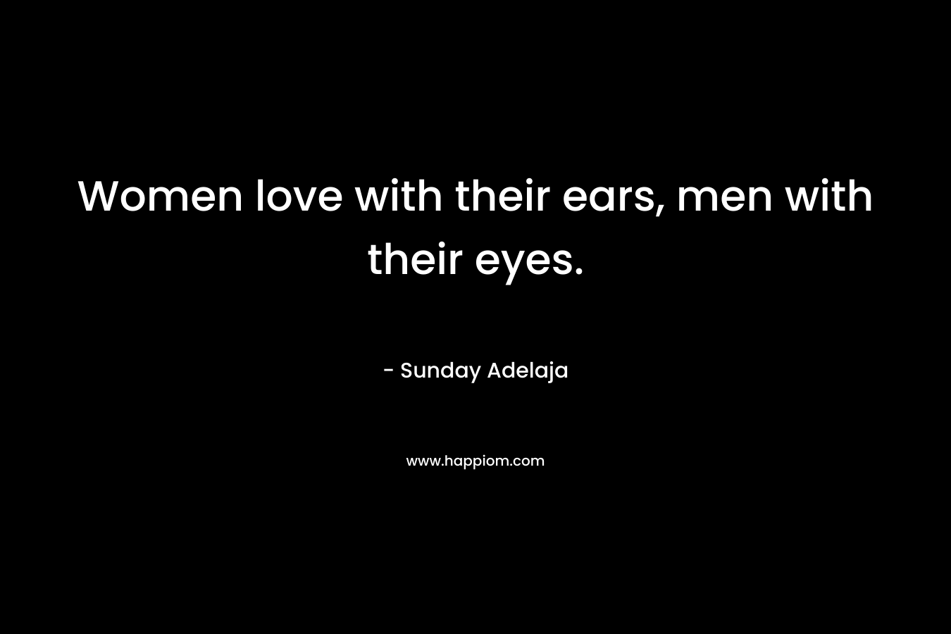 Women love with their ears, men with their eyes. – Sunday Adelaja