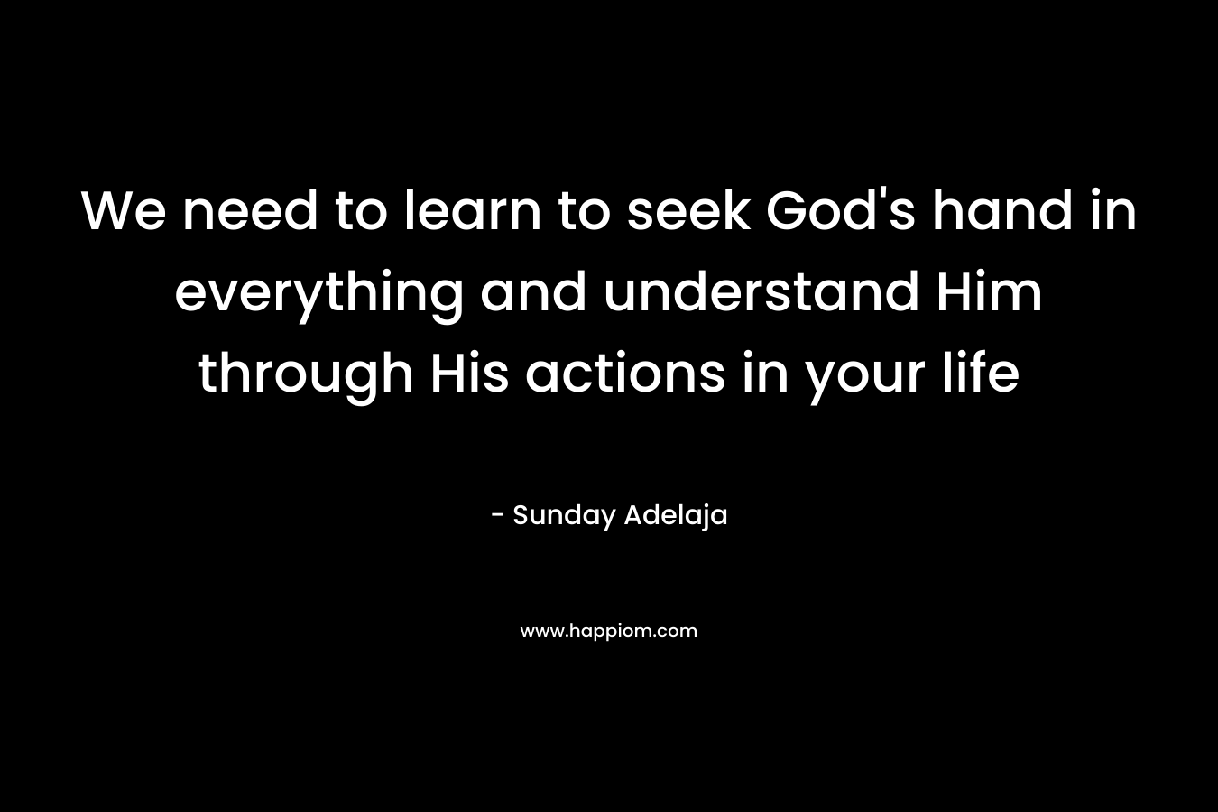 We need to learn to seek God’s hand in everything and understand Him through His actions in your life – Sunday Adelaja