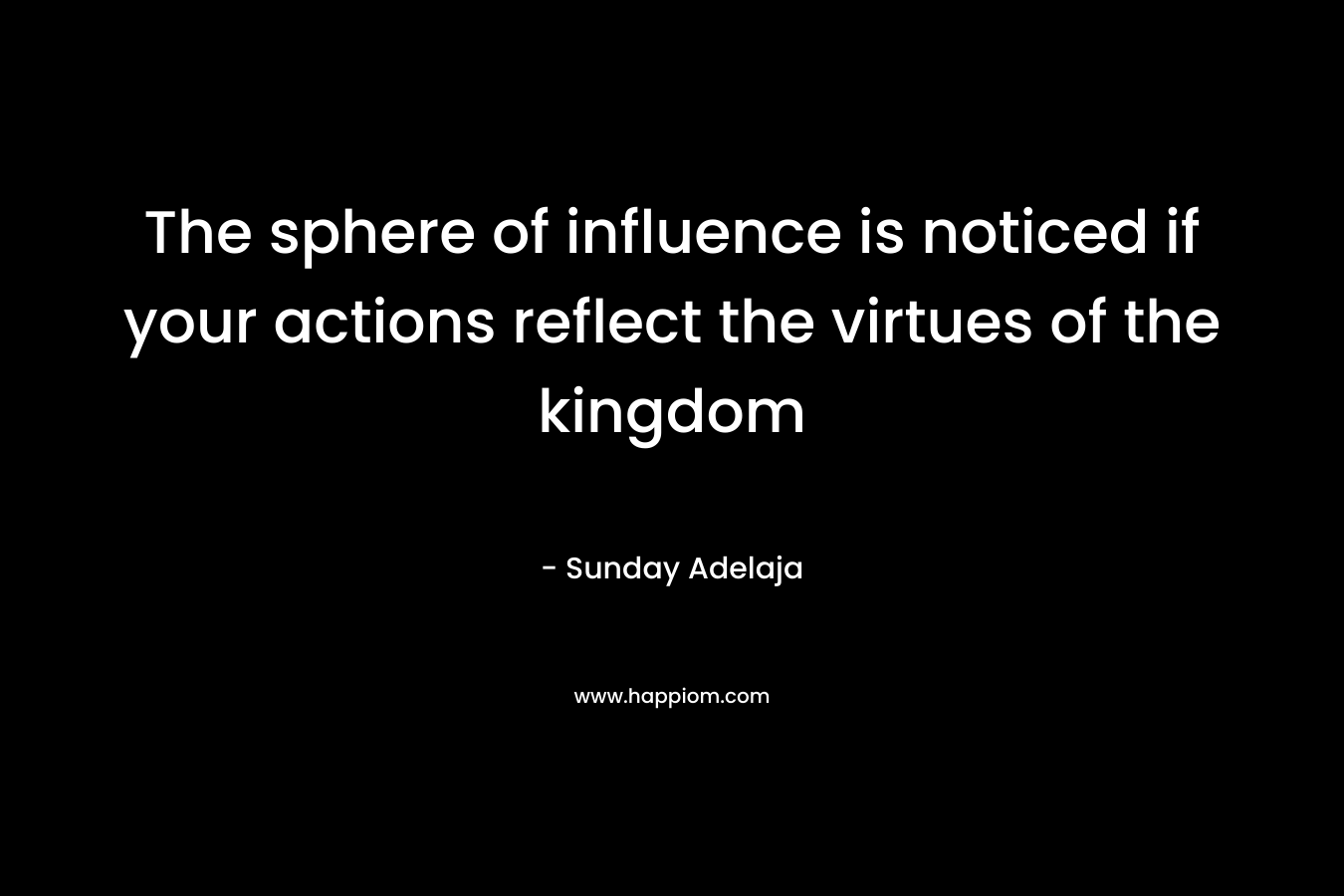 The sphere of influence is noticed if your actions reflect the virtues of the kingdom – Sunday Adelaja