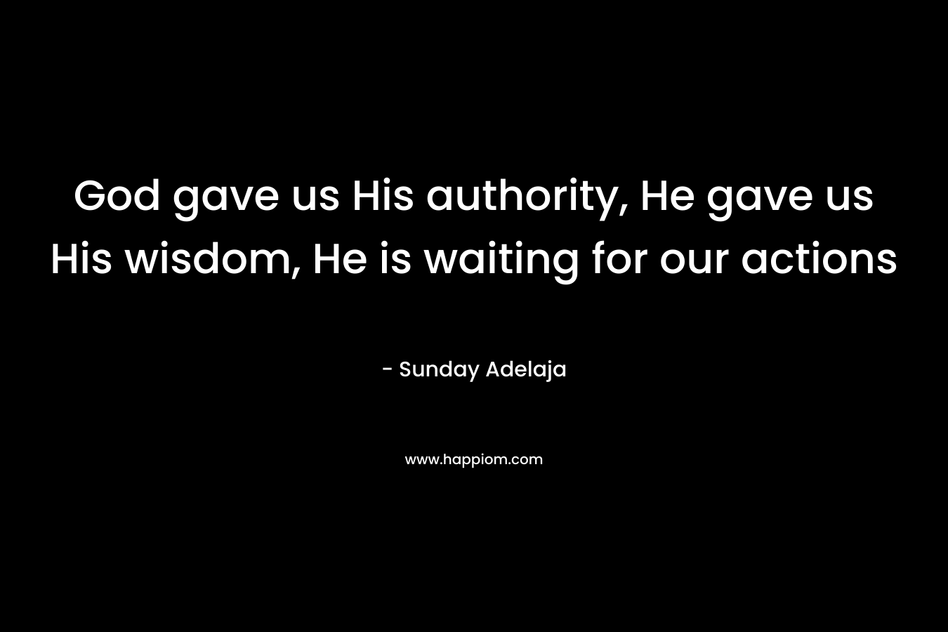 God gave us His authority, He gave us His wisdom, He is waiting for our actions – Sunday Adelaja