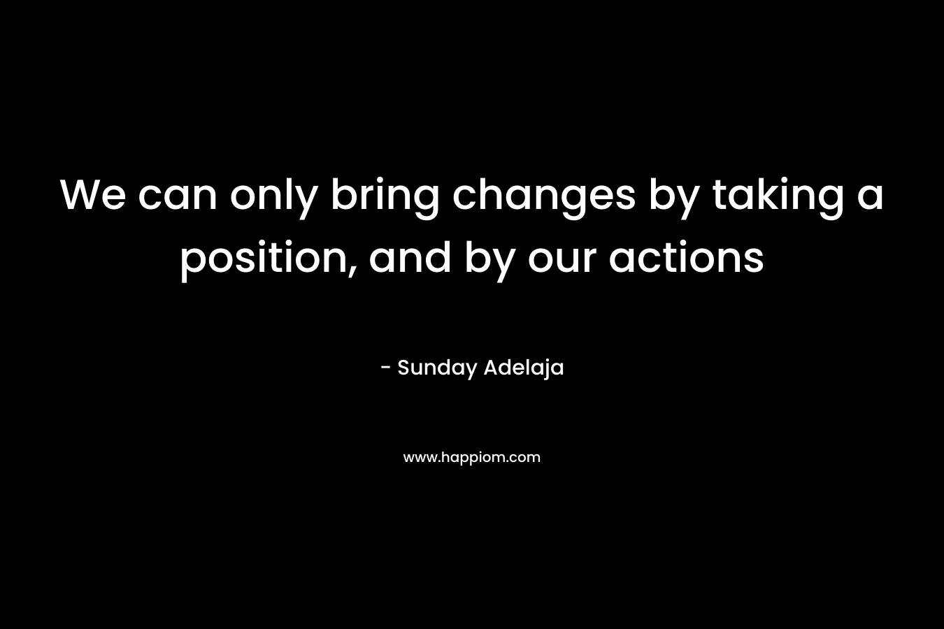 We can only bring changes by taking a position, and by our actions – Sunday Adelaja