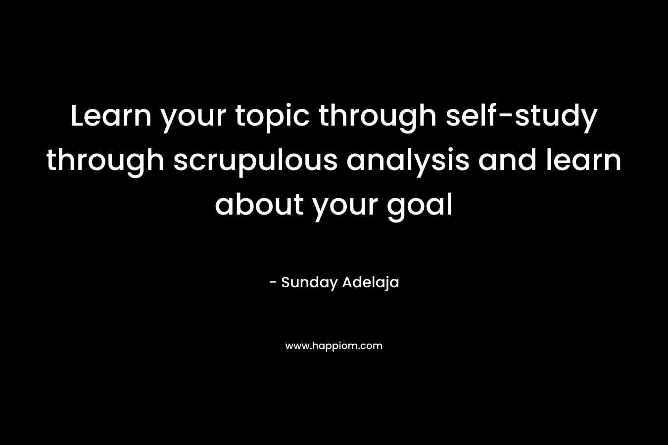 Learn your topic through self-study through scrupulous analysis and learn about your goal – Sunday Adelaja