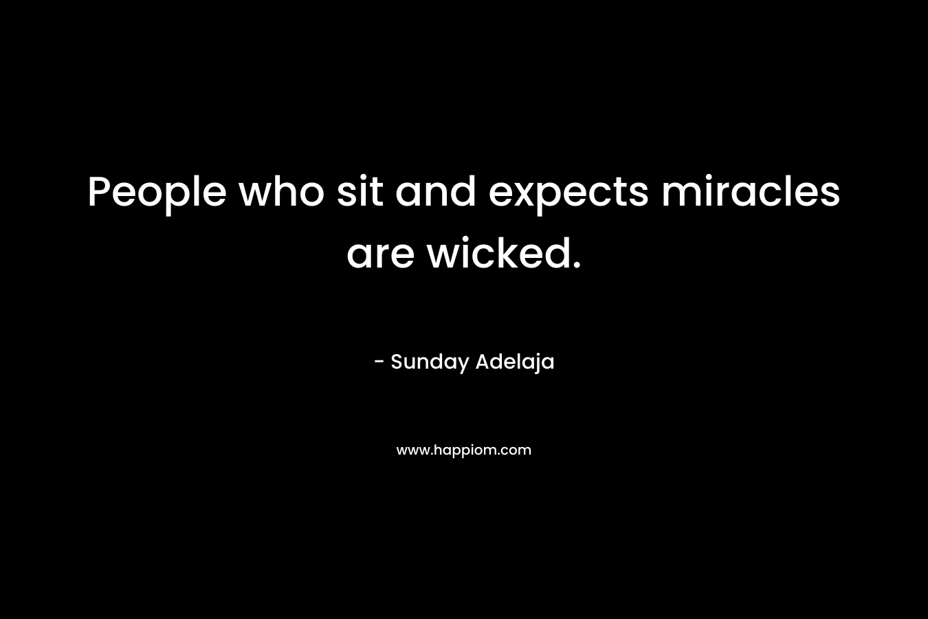 People who sit and expects miracles are wicked. – Sunday Adelaja