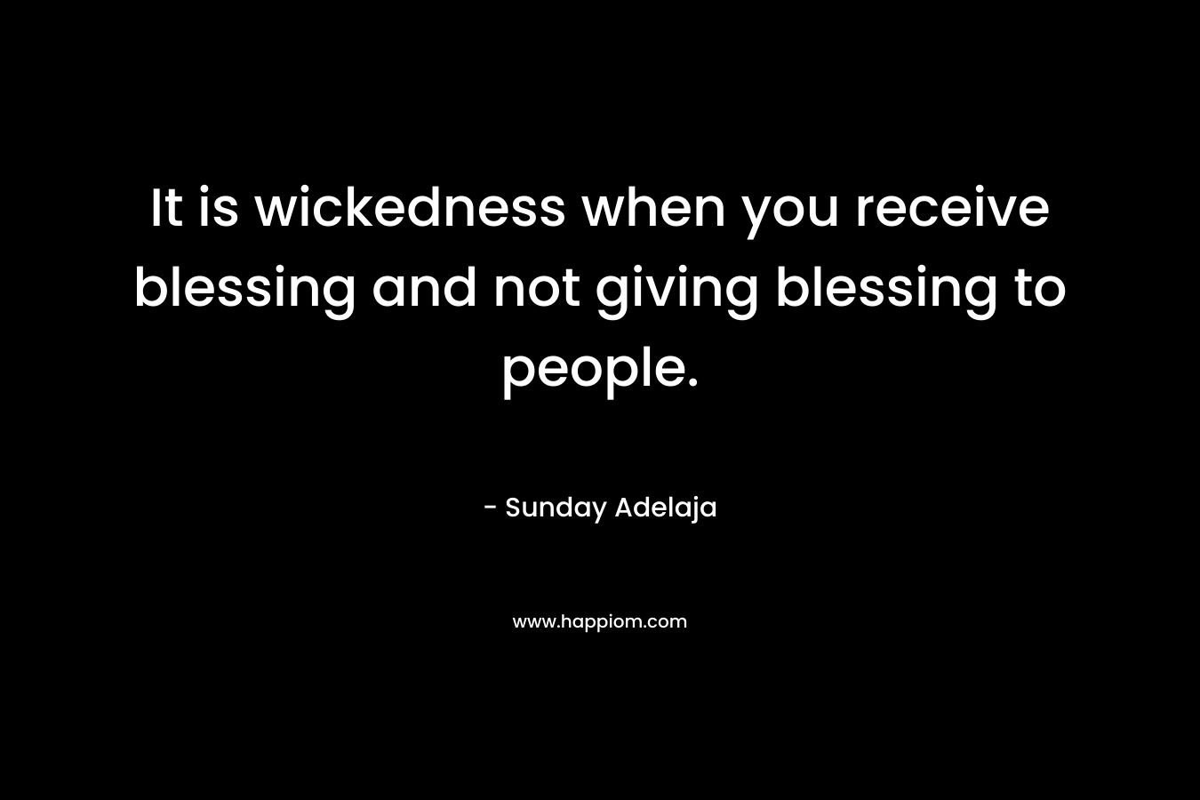 It is wickedness when you receive blessing and not giving blessing to people. – Sunday Adelaja