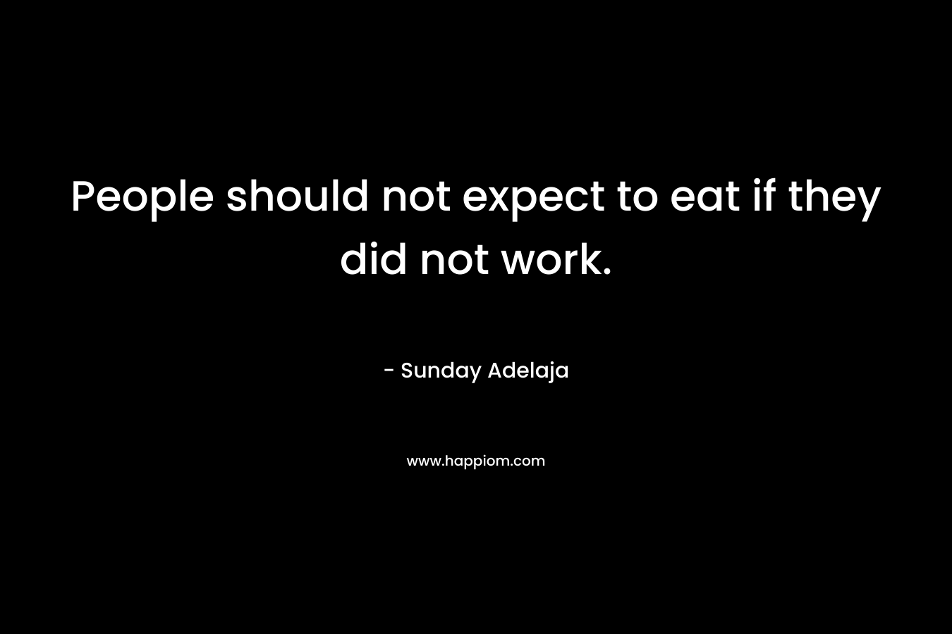 People should not expect to eat if they did not work. – Sunday Adelaja