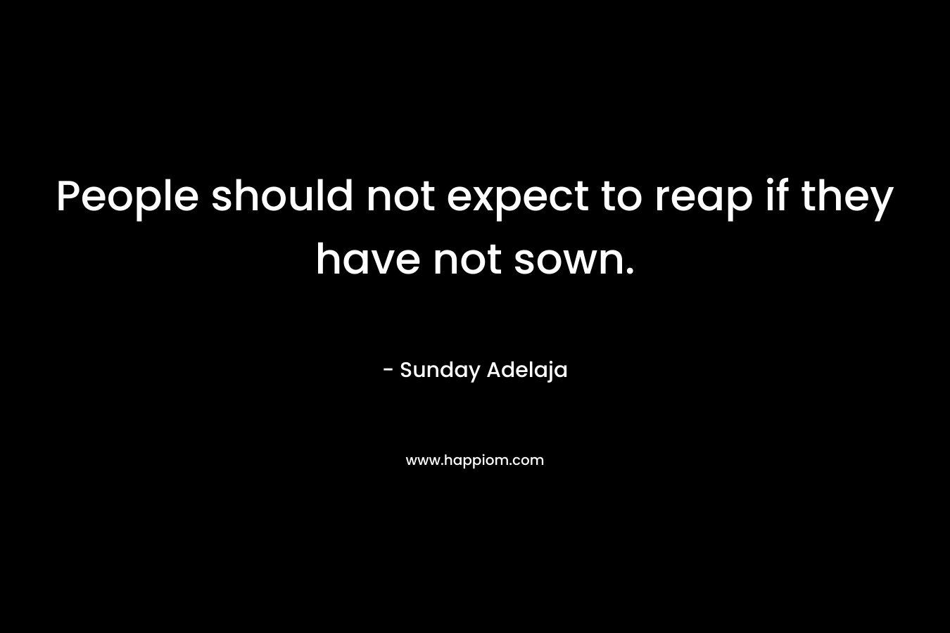 People should not expect to reap if they have not sown.