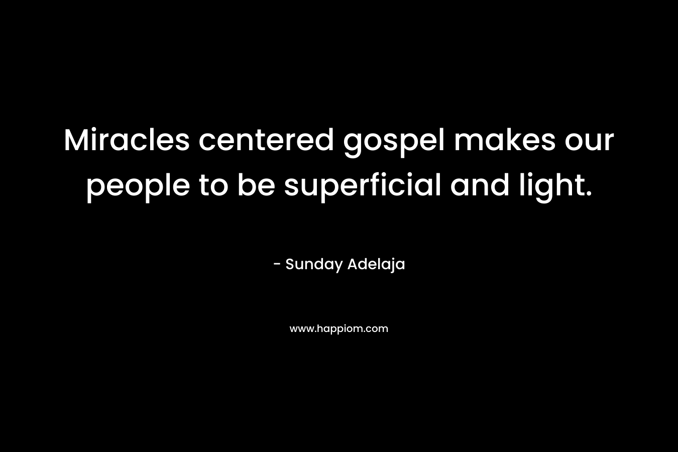 Miracles centered gospel makes our people to be superficial and light. – Sunday Adelaja