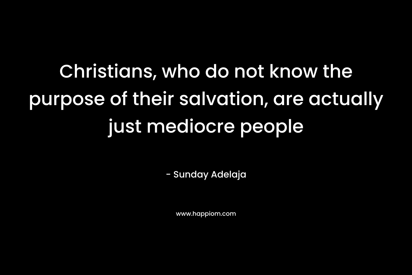 Christians, who do not know the purpose of their salvation, are actually just mediocre people