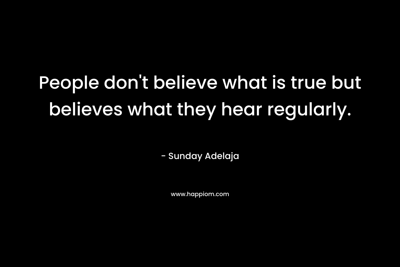 People don’t believe what is true but believes what they hear regularly. – Sunday Adelaja