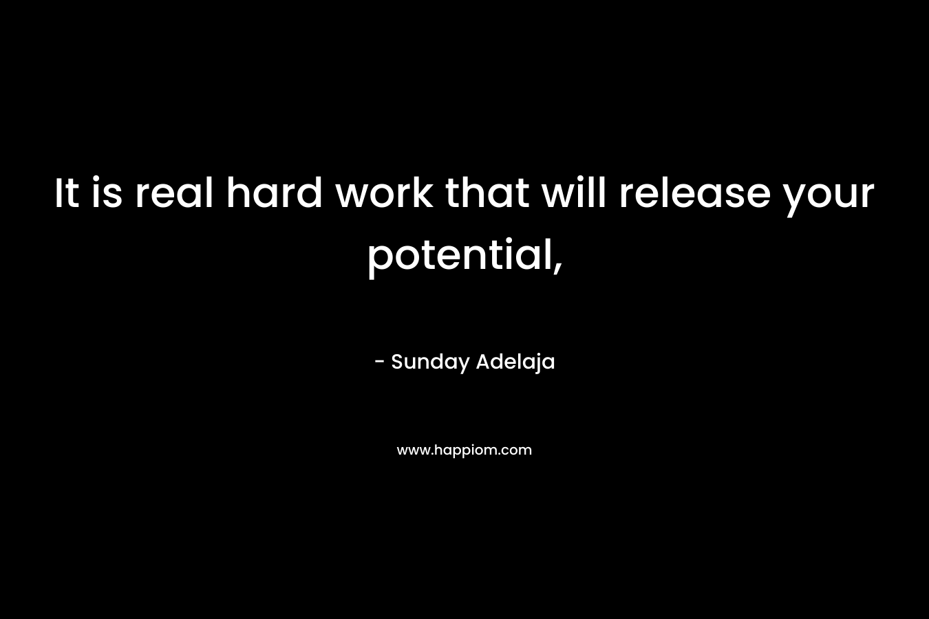 It is real hard work that will release your potential,