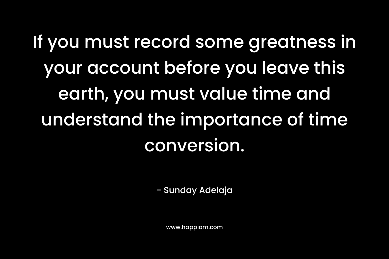 If you must record some greatness in your account before you leave this earth, you must value time and understand the importance of time conversion.