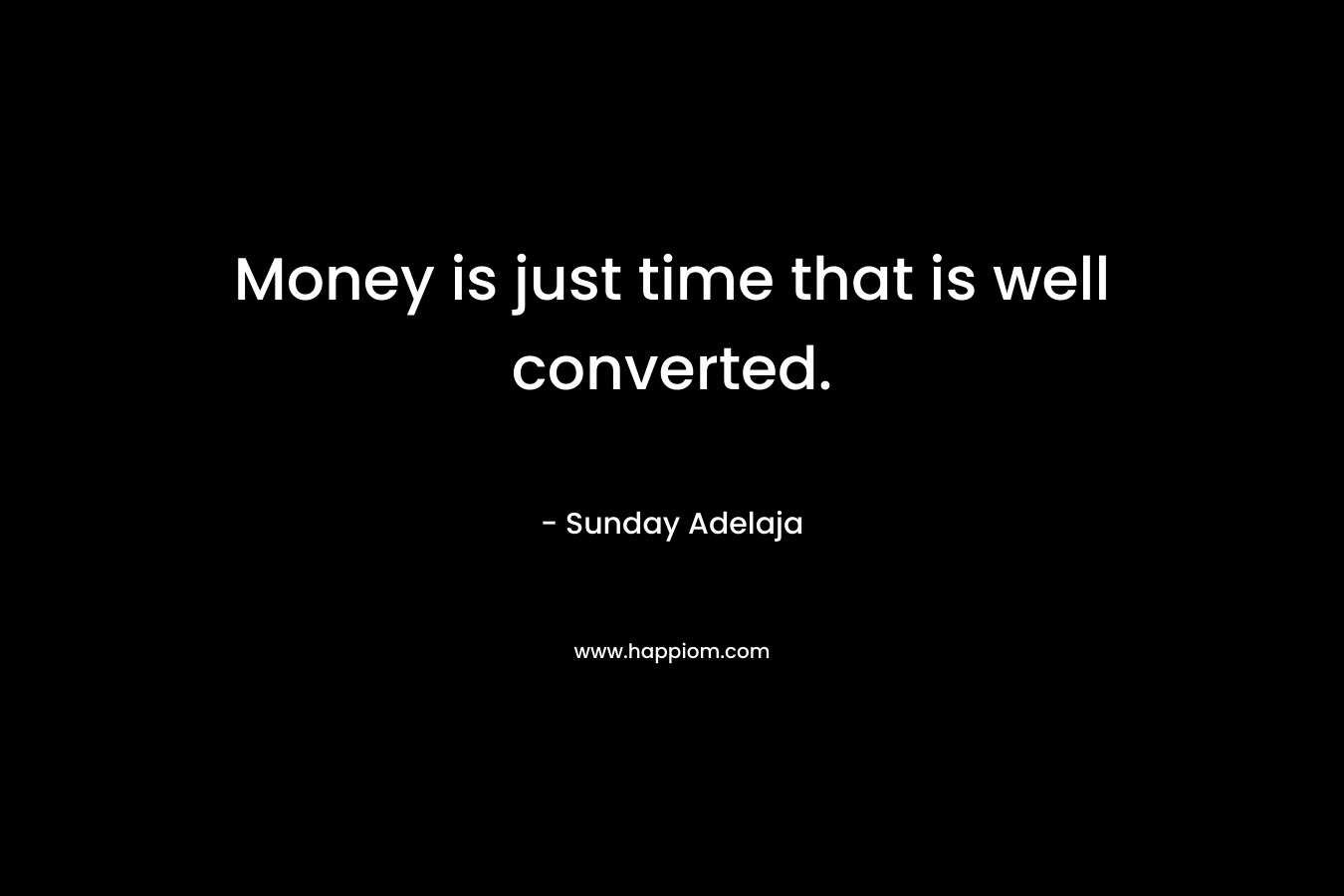 Money is just time that is well converted.