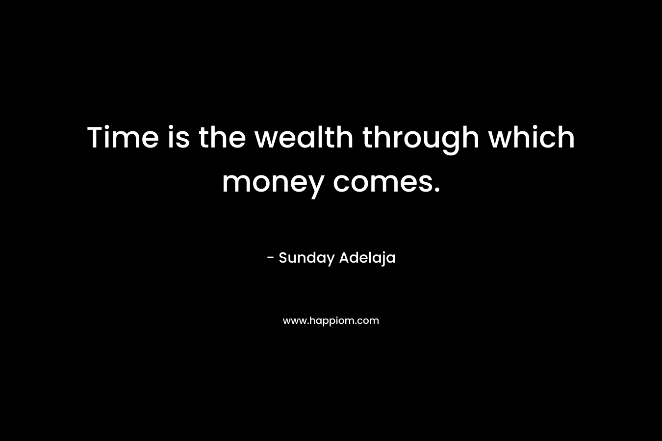 Time is the wealth through which money comes.