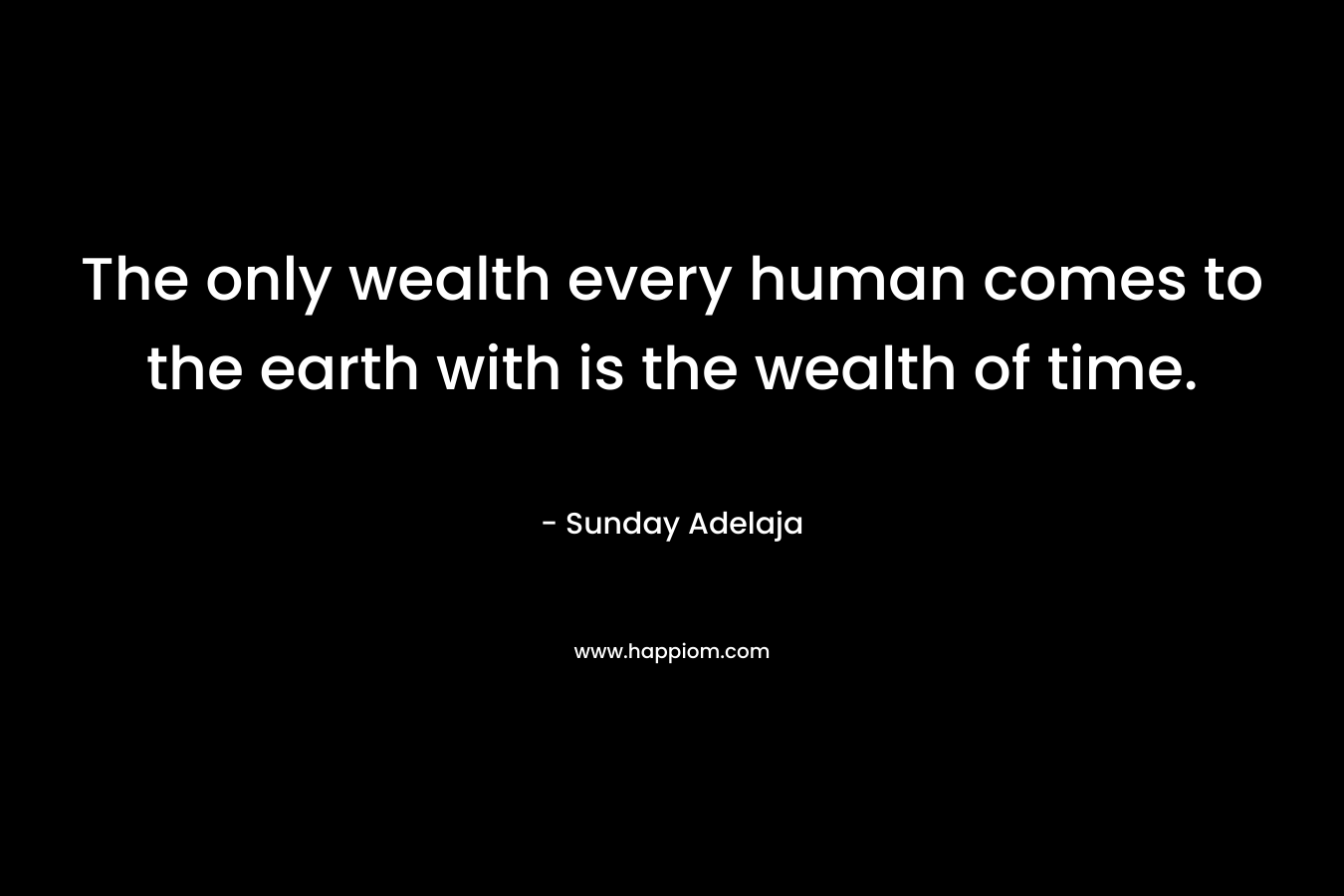 The only wealth every human comes to the earth with is the wealth of time.