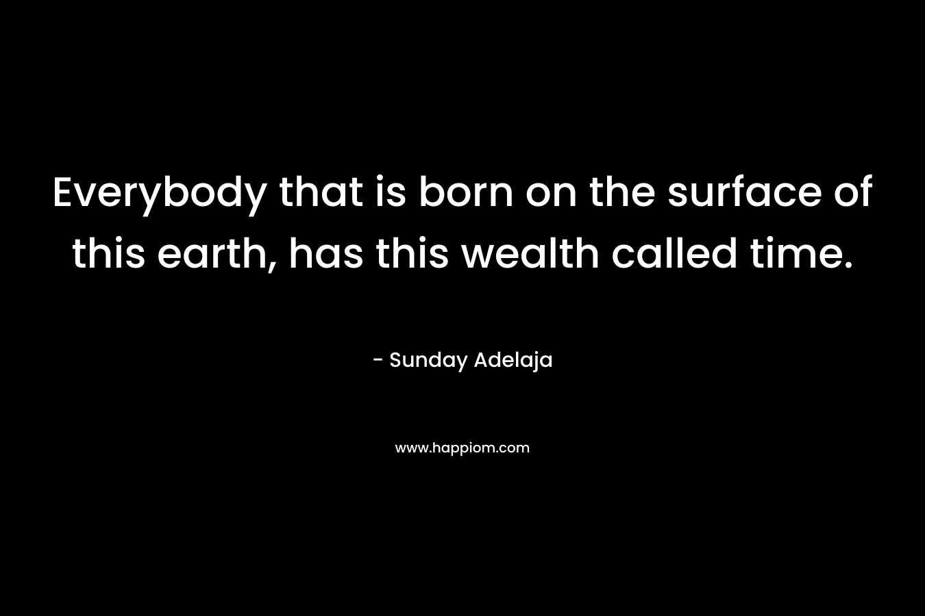 Everybody that is born on the surface of this earth, has this wealth called time.