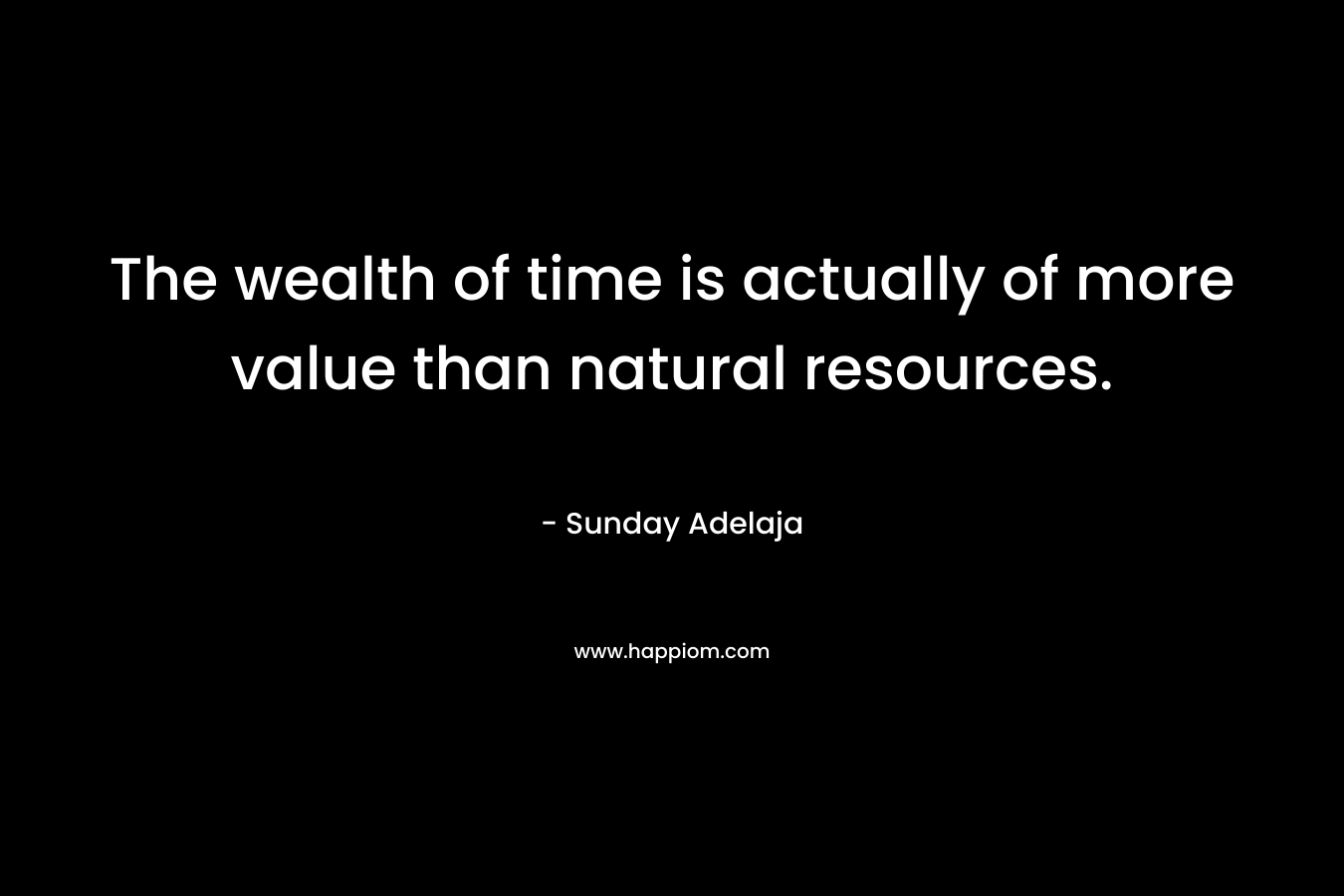 The wealth of time is actually of more value than natural resources.