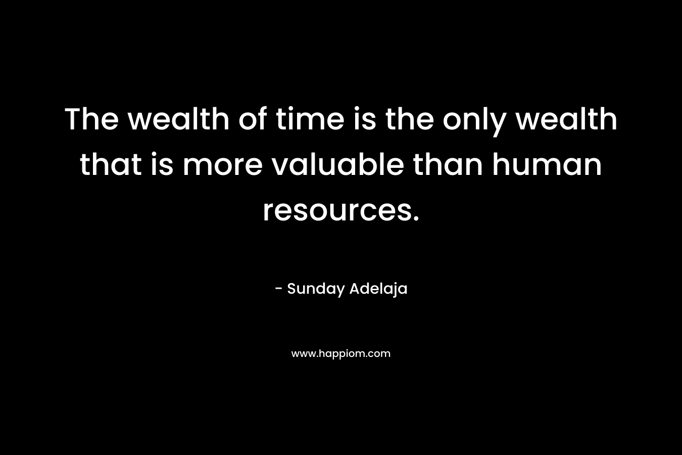 The wealth of time is the only wealth that is more valuable than human resources.