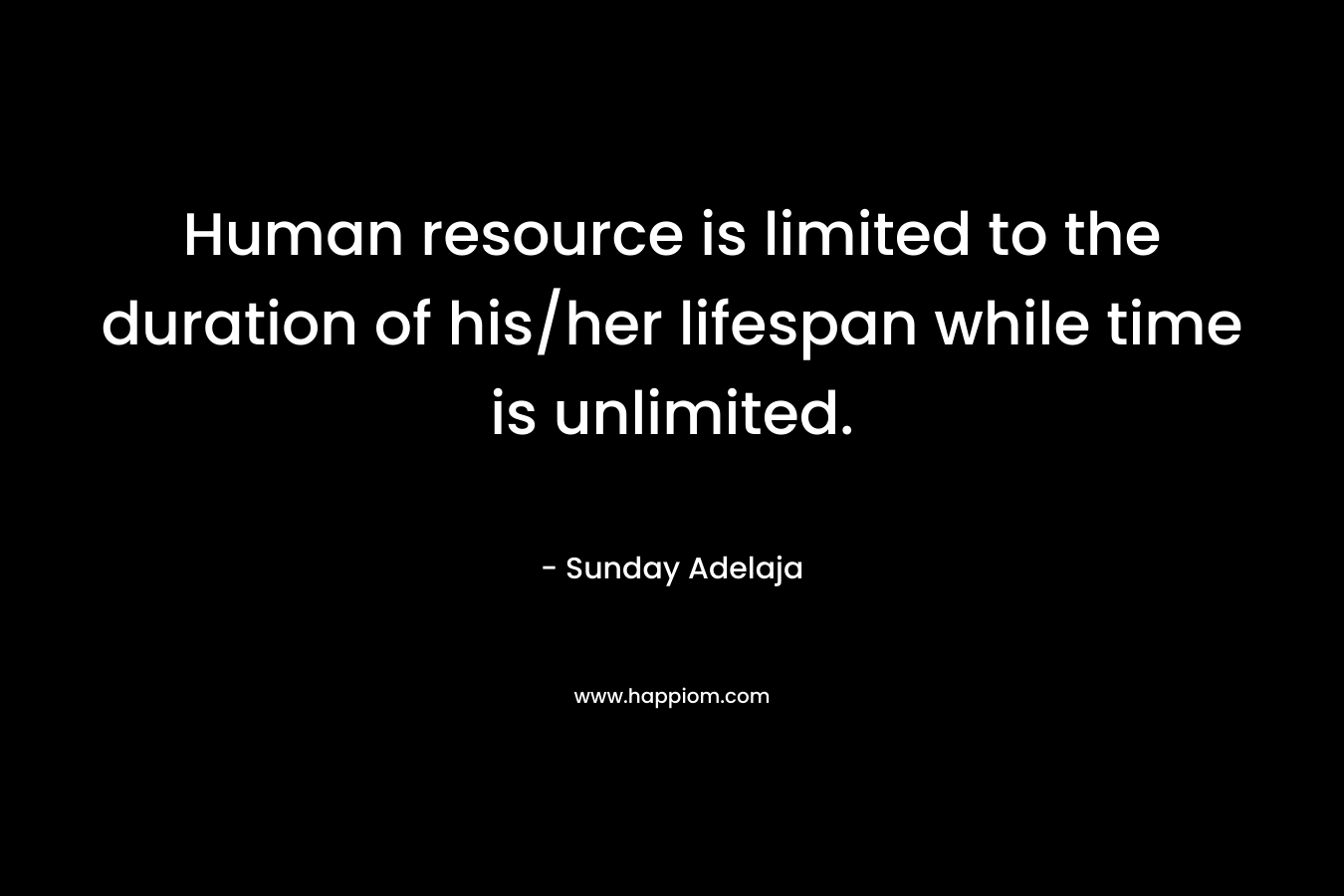 Human resource is limited to the duration of his/her lifespan while time is unlimited.