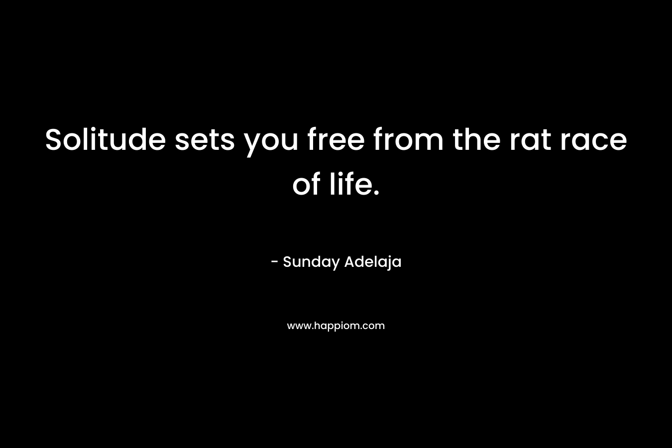 Solitude sets you free from the rat race of life.