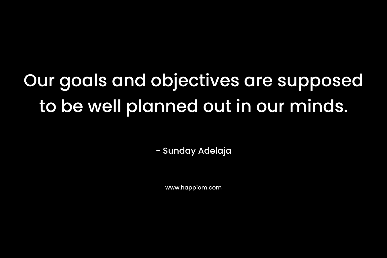 Our goals and objectives are supposed to be well planned out in our minds.