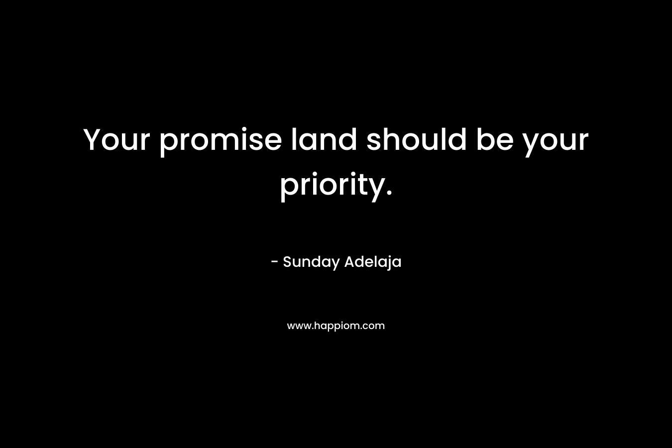 Your promise land should be your priority.