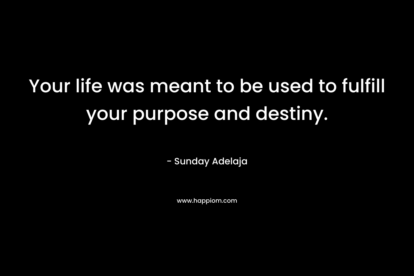 Your life was meant to be used to fulfill your purpose and destiny.