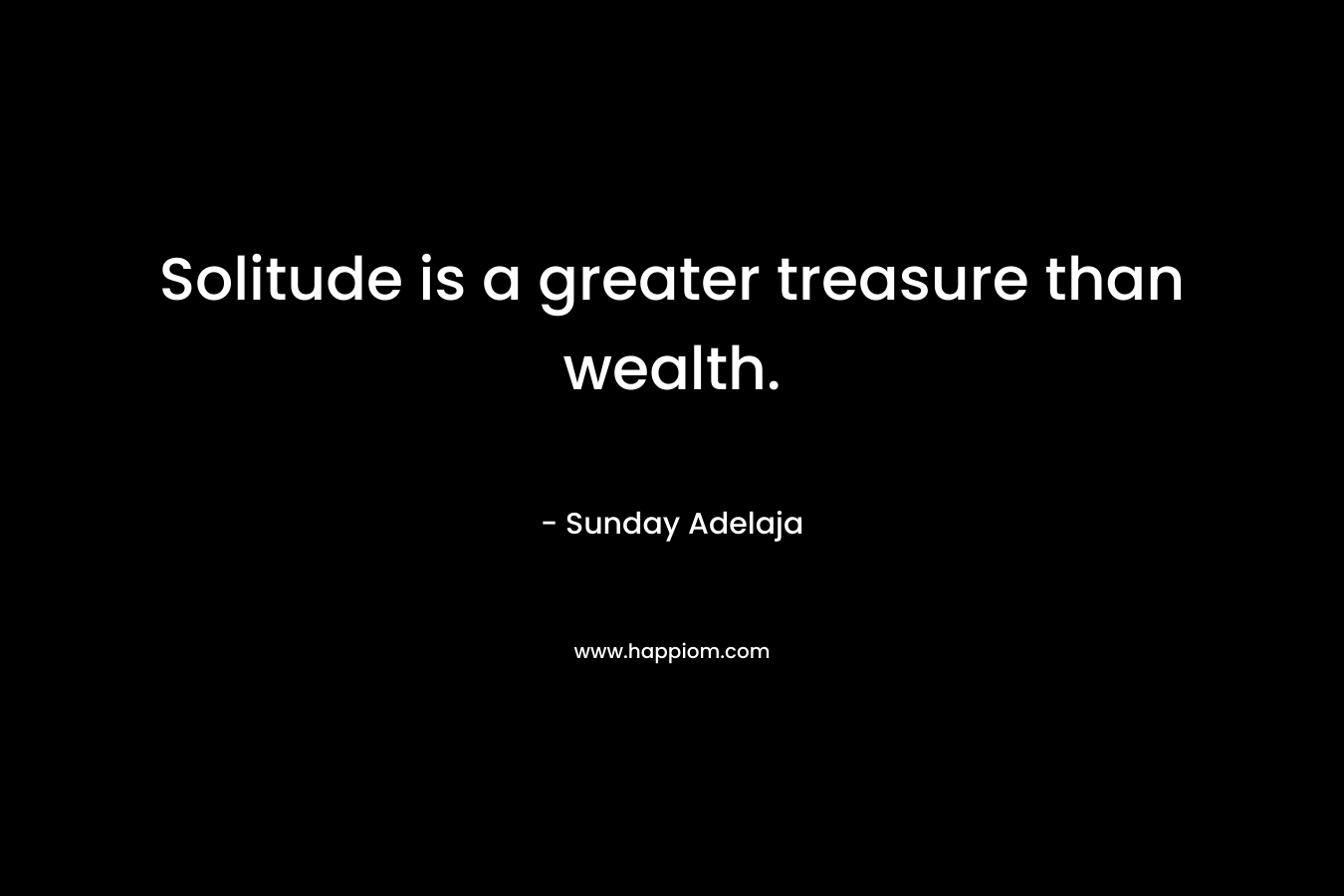 Solitude is a greater treasure than wealth.