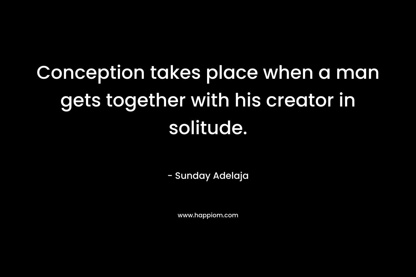 Conception takes place when a man gets together with his creator in solitude.