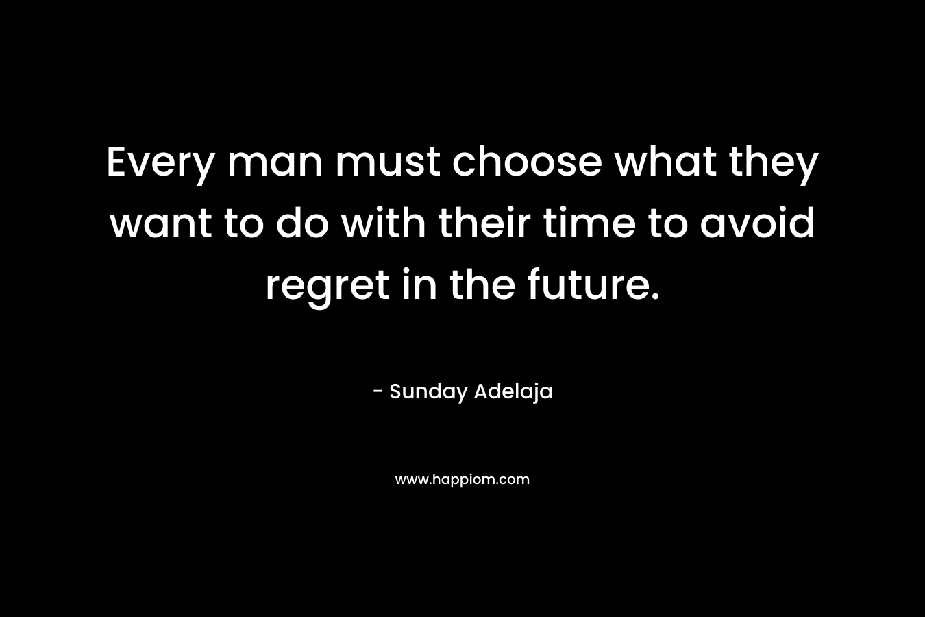 Every man must choose what they want to do with their time to avoid regret in the future.