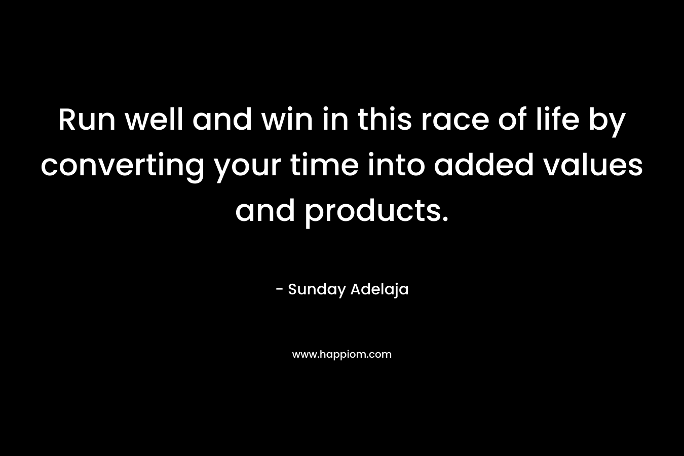Run well and win in this race of life by converting your time into added values and products.