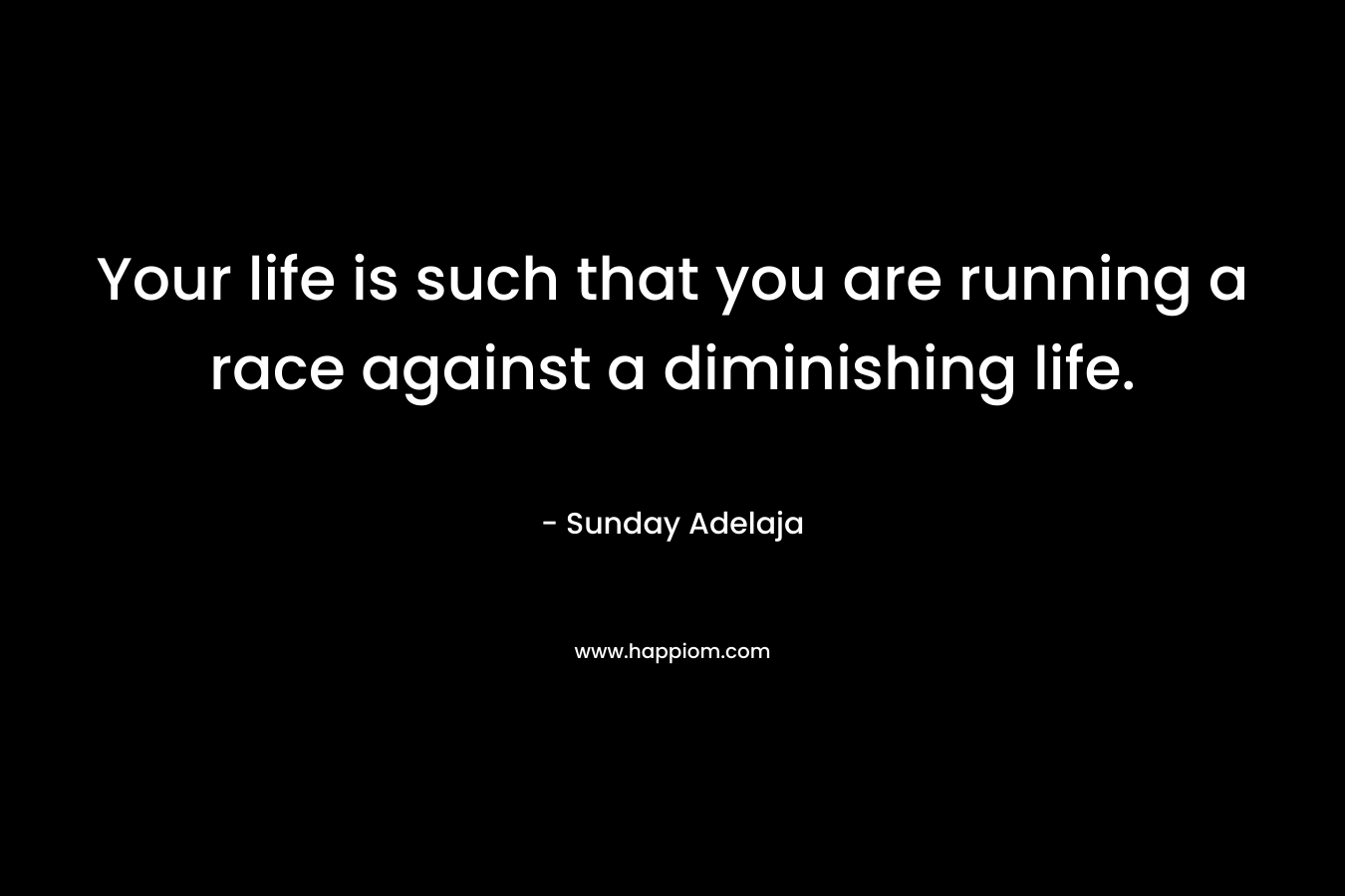 Your life is such that you are running a race against a diminishing life.