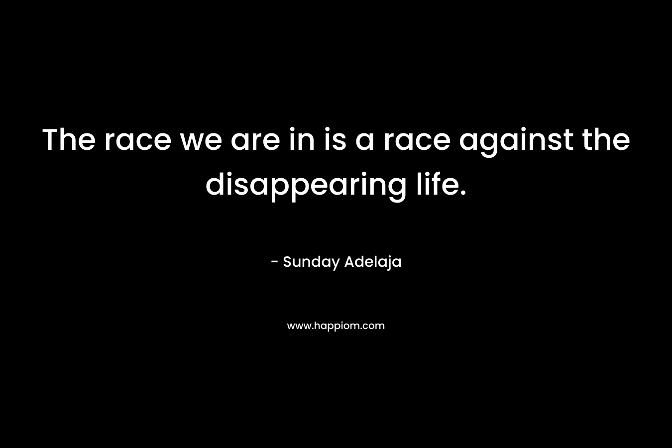 The race we are in is a race against the disappearing life.